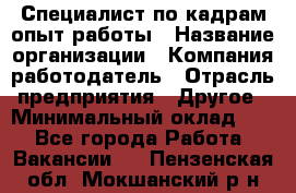 Специалист по кадрам-опыт работы › Название организации ­ Компания-работодатель › Отрасль предприятия ­ Другое › Минимальный оклад ­ 1 - Все города Работа » Вакансии   . Пензенская обл.,Мокшанский р-н